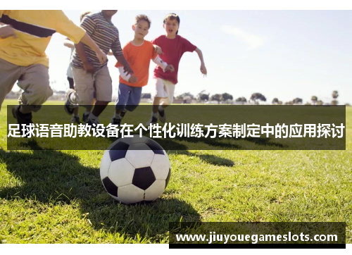 足球语音助教设备在个性化训练方案制定中的应用探讨